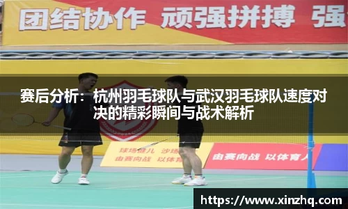 赛后分析：杭州羽毛球队与武汉羽毛球队速度对决的精彩瞬间与战术解析