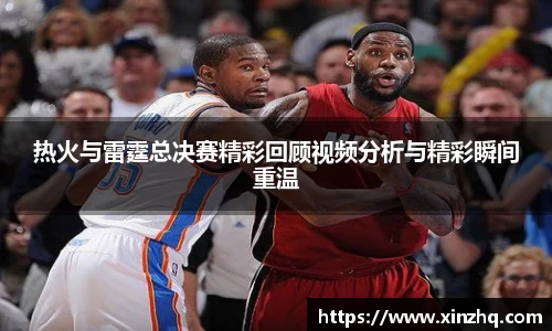 热火与雷霆总决赛精彩回顾视频分析与精彩瞬间重温